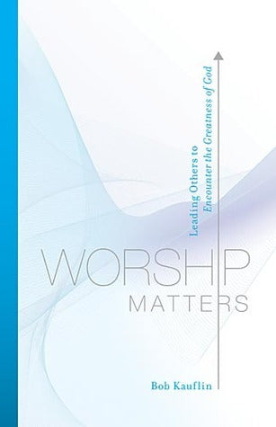 Worship Matters : Leading Others to Encounter the Greatness of God