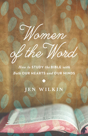 Women of the Word: How to Study the Bible with Both Our Hearts and Our Minds