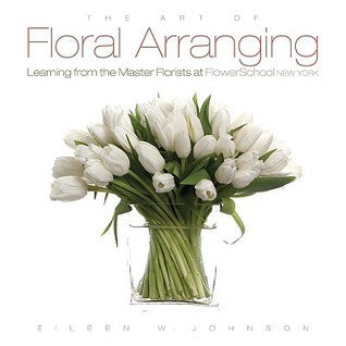 The Art of Floral Arranging : Learning from the Master Florists at Flowerschool New York