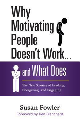 Why Motivating People Doesn't Work ... And What Does: The New Science of Leading, Energizing, and Engaging