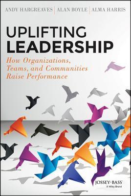 Uplifting Leadership : How Organizations, Teams, and Communities Raise Performance