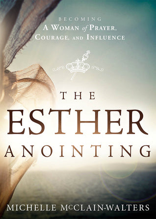 The Esther Anointing: Becoming a Woman of Prayer, Courage, and Influence