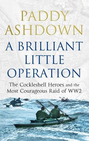 A Brilliant Little Operation: The Cockleshell Heroes and the Most Courageous Raid of World War II