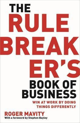 The Rule Breaker's Book of Business: Win at work by doing things differently