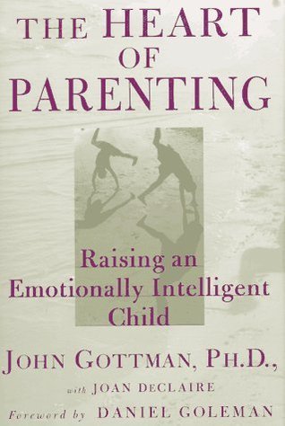 The Heart of Parenting : How to Raise an Emotionally Intelligent Child