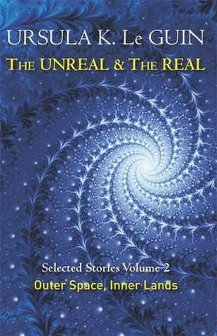 The Unreal and the Real Volume 2 : Selected Stories of Ursula K. Le Guin: Outer Space & Inner Lands