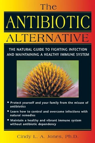 The Antibiotic Alternative: The Natural Guide to Fighting Infection and Maintaining a Healthy Immune System
