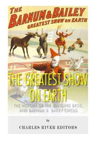 The Greatest Show on Earth: The History of the Ringling Bros. and Barnum & Bailey Circus
