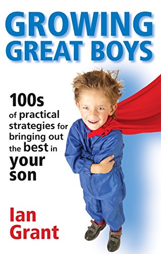 Growing Great Boys : 100s of Practical Strategies for Bringing Out the Best In Your Son