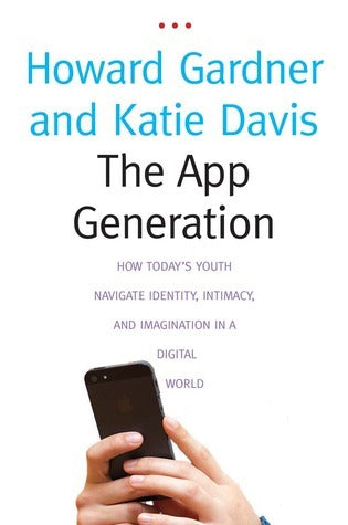 The App Generation : How Today's Youth Navigate Identity, Intimacy, and Imagination in a Digital World