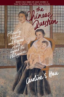 The Chinese Question : Ethnicity, Nation, And Region In And Beyond The Philippines