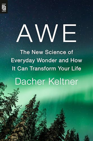 Awe: The New Science and Transformative Power of Everyday Wonder