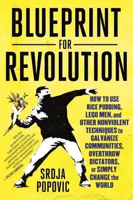 Revolution Startup : How to Use Rice Pudding, Lego Men, and Other Nonviolent Techniques to Galvanize Communities, Overthrow Dictators, or Simply Change the World