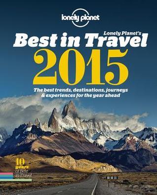 Lonely Planet's Best in Travel 2015 : The Best Trends, Destinations, Journeys & Experiences for the Year Ahead