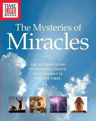 Time-Life the Mysteries of Miracles : The Ultimate Guide to Wondrous Events, from Ancient to Modern Times