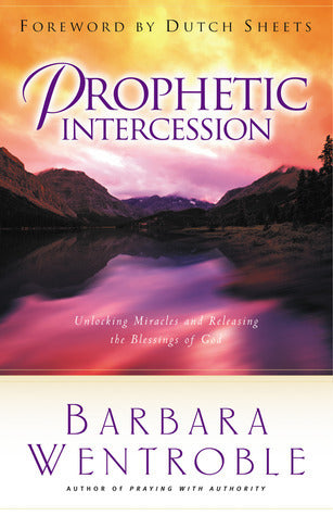 Prophetic Intercession : Unlocking Miracles and Releasing the Blessings of God