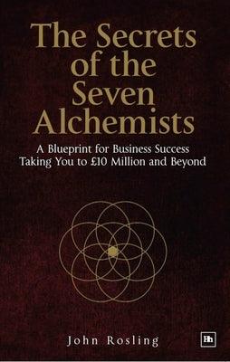 The Secrets of the Seven Alchemists: A blueprint for business success, taking you to £10 million and beyond