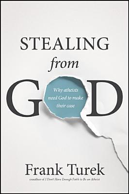 Stealing from God: Why Atheists Need God to Make Their Case