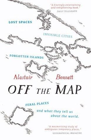 Off the Map : Lost Spaces, Invisible Cities, Forgotten Islands, Feral Places and What They Tell Us About the World - Thryft