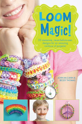 Loom Magic! 25 Awesome, Never-Before-Seen Designs for an Amazing Rainbow of Projects