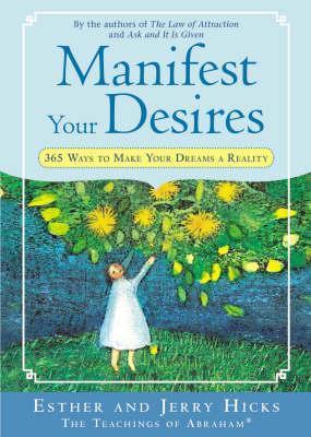 Manifest Your Desires - 365 Ways to Make Your Dreams a Reality