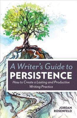 A Writer's Guide to Persistence : How to Create a Lasting and Productive Writing Practice
