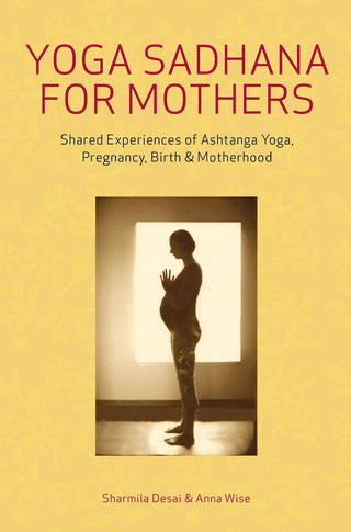 Yoga Sadhana for Mothers: Shared Experiences of Ashtanga Yoga, Pregnancy, Birth & Motherhood
