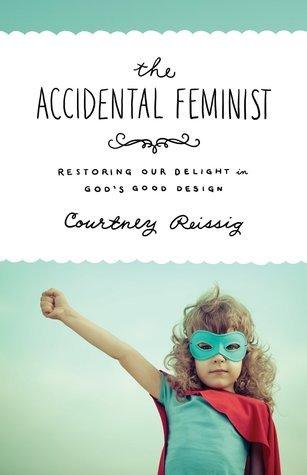 The Accidental Feminist: Restoring Our Delight in God's Good Design - Thryft