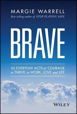 Brave: 50 Everyday Acts of Courage to Thrive in Work, Love, and Life