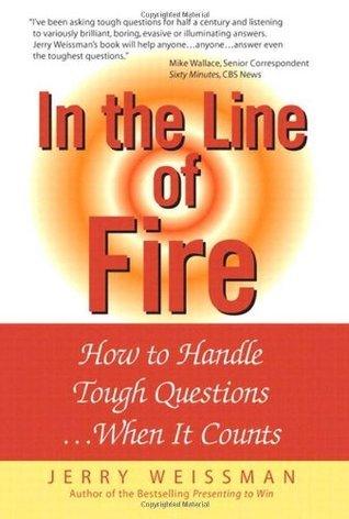 In the Line of Fire : How to Handle Tough Questions...When It Counts
