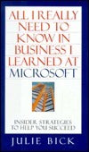 All I Really Need to Know in Business I Learned at Microsoft: Insider Strategies to Help You Succeed