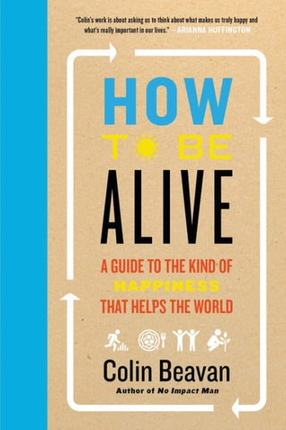 How to Be Alive: A Guide to the Kind of Happiness That Helps the World