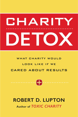 Charity Detox : What Charity Would Look Like If We Cared About Results