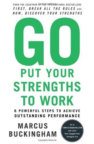 Go Put Your Strengths to Work : 6 Powerful Steps to Achieve Outstanding Performance