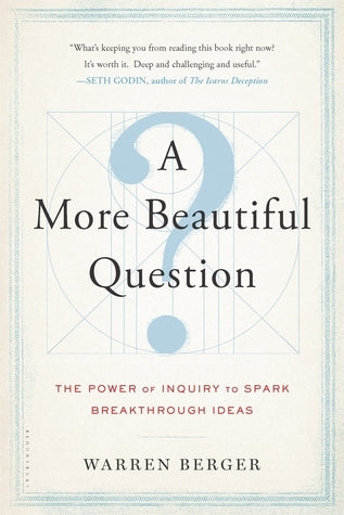 A More Beautiful Question: The Power of Inquiry to Spark Breakthrough Ideas