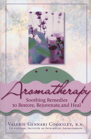 Aromatherapy - Soothing Remedies to Restore, Rejuvenate and Heal