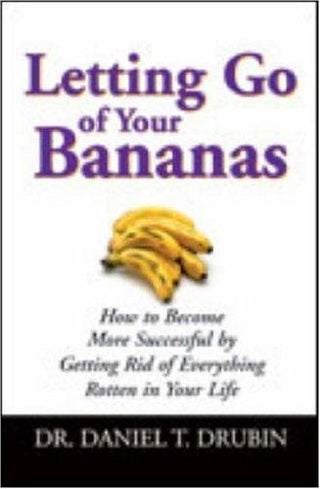 Letting Go Of Your Bananas - How To Become More Successful By Getting Rid Of Everything Rotten In Your Life