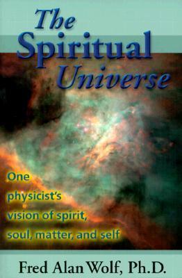 The Spiritual Universe: One Physicist's Vision of Spirit, Soul, Matter, and Self