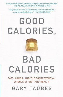 Good Calories, Bad Calories : Fats, Carbs, and the Controversial Science of Diet and Health