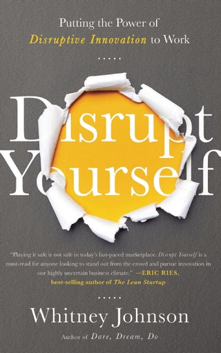 Disrupt Yourself : Putting the Power of Disruptive Innovation to Work