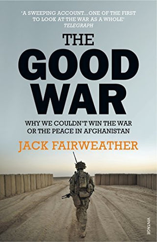 The Good War : Why We Couldn't Win the War or the Peace in Afghanistan