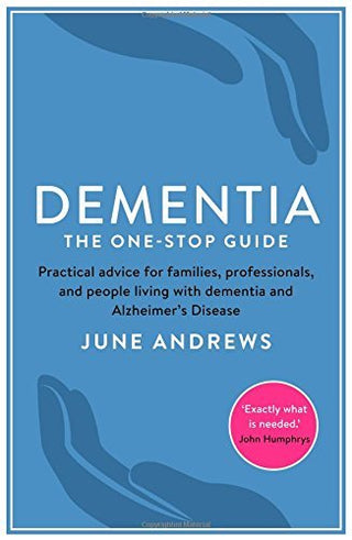 Dementia: The One-Stop Guide: Practical Advice for Families, Professionals and People Living with Dementia and Alzheimer's Disease