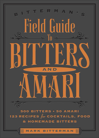 Bitterman's Field Guide to Bitters & Amari : 500 Bitters; 50 Amari; 123 Recipes for Cocktails, Food & Homemade Bitters