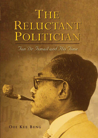 The Reluctant Politician : Tun Dr Ismail and His Time