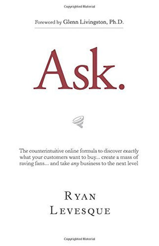 Ask: The Counterintuitive Online Formula to Discover Exactly What Your Customers Want to Buy, Create a Mass of Raving Fans, and Take Any Business to the Next Level