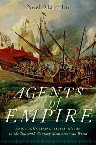 Agents of Empire: Knights, Corsairs, Jesuits, and Spies in the Sixteenth-Century Mediterranean World - Thryft