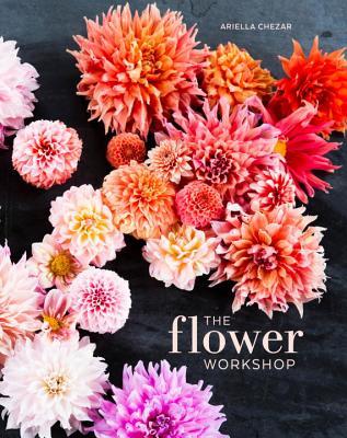 The Flower Workshop : Lessons in Arranging Blooms, Branches, Fruits, and Foraged Materials