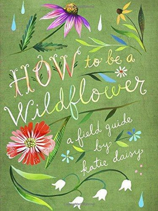 How to Be a Wildflower : A Field Guide - Thryft