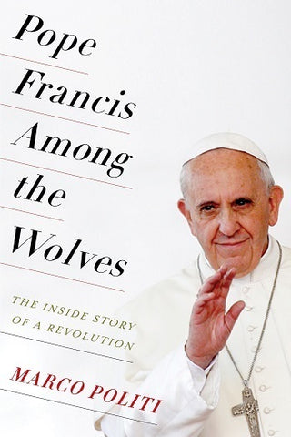 Pope Francis Among the Wolves : The Inside Story of a Revolution