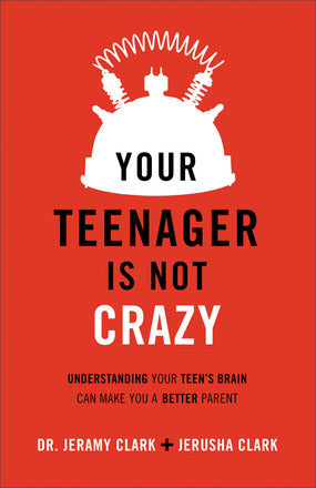 Your Teenager Is Not Crazy: Understanding Your Teen's Brain Can Make You a Better Parent